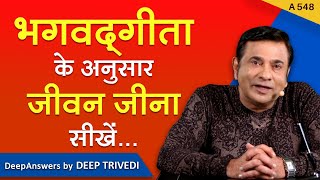 भगवद्गीता के अनुसार जीवन जीना सीखें...| DeepAnswers by Deep Trivedi | A548