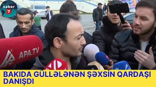 BAKIDA GÜLLƏLƏNƏN ŞƏXSİN QARDAŞI DANIŞDI