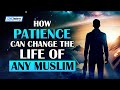 HOW PATIENCE CAN CHANGE THE LIFE OF ANY MUSLIM