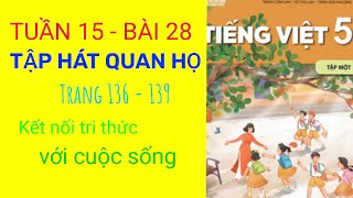 TUẦN 15 I BÀI 28 I TẬP HÁT QUAN HỌ I TRANG 136 - 139 I KẾT NỐI TRI THỨC VỚI CUỘC SỐNG