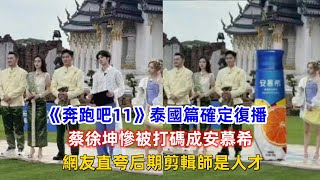 《奔跑吧11》泰國篇確定復播，蔡徐坤慘被打碼成安慕希，網友直夸后期剪輯師是人才！