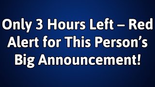 Angels Say: Only 3 Hours Left – Red Alert for This Person’s Big Announcement!| God Says