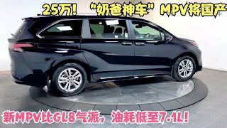 25万！“奶爸神车”MPV即将国产，新车比GL8还漂亮，油耗低至7.1L