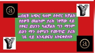 «በዚች አጭር ዓለም ስትኖር ከቻልክ የሰዎች መልካም ታሪክ ገፃቸው ላይ ተፃፍ፤ ይህንን ካልቻልክ ግን ማንም ይሁን ማን ስምህን