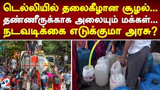 டெல்லியில் தலைகீழான சூழல்..தண்ணீருக்காக அலையும் மக்கள்..நடவடிக்கை எடுக்குமா அரசு!