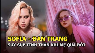 Sofia - Đan Trang: Suy sụp khi mẹ qua đời, bị miệt thị ngoại hình và hành trình trở lại đầy ấn tượng