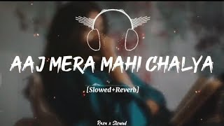 AJ MERA MAHI CHALYA song full slowed and reverb please like