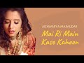 Mai Ri Main Kase Kahoon | Aishwarya Majmudar