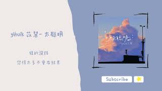 歌單分享 yihuik苡慧- 太聰明 lyrics 動態歌詞 1 HOUR 1小時