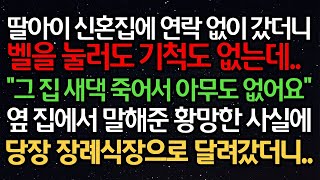 실화사연- 딸아이 신혼집에 연락 없이 갔더니 벨을 눌러도 기척도 없는데.. \