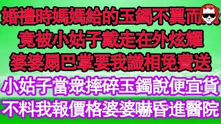 婚禮時媽媽給的玉鐲不翼而飛，竟被小姑子戴走在外炫耀，婆婆扇巴掌要我識相免費送，小姑子當眾摔碎玉鐲說便宜貨，不料我報價格婆婆嚇昏進醫院 真情故事會  老年故事  情感需求  愛情  家庭