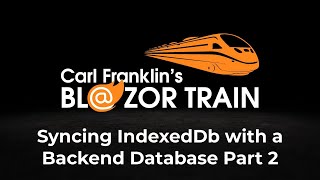 Syncing IndexedDb with a Backend Database Part 2:  Carl Franklin's Blazor Train Ep 81