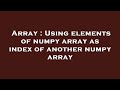 Array : Using elements of numpy array as index of another numpy array