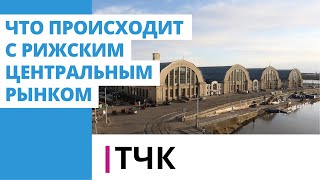 ТЧК. Что происходит с Рижским центральным рынком?