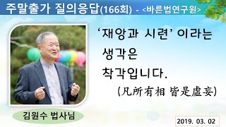 [김원수법사님의 질의응답] 166회 - ‘재앙과 시련’ 이라는  생각은  착각입니다.(凡所有相 皆是虛妄)