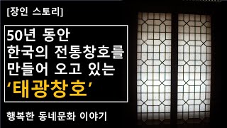 [장인 스토리] 50년동안 한국의 전통창호를 만들어 오고 있는 '태광창호'