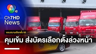 คุมเข้ม ! ส่งบัตรเลือกตั้งล่วงหน้า รถทุกคันมีจีพีเอส | ขอบสนามเลือกตั้ง 66