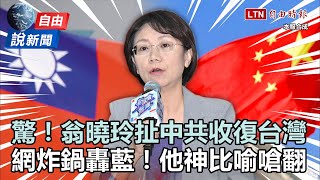 自由說新聞》翁曉玲驚扯「中共收復台灣有什麼不對」！網友大炸鍋嗆翻了