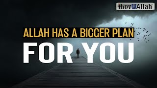 DON'T WORRY, ALLAH HAS A BIGGER PLAN FOR YOU