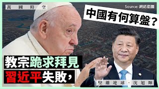 【萬國時空 070 🇻🇦🇨🇳】教宗跪求拜見習近平失敗，中國有何算盤？