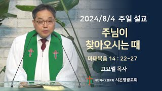 [시온영광] 주일설교 2024/8/4 주님이 찾아오시는 때