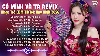 Có Mình Và Ta Remix ♫ BXH Nhạc Trẻ EDM Hot Trend TRIỆU VIEW - Top 15 Bản EDM TikTok Gây Bão 2026