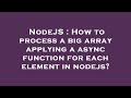 NodeJS : How to process a big array applying a async function for each element in nodejs?
