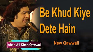 Be Khud Kiye Dete Hain | Ahad Ali Khan Qawwal | New Qawwali