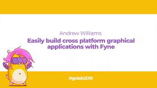 GoLab 2019 - Andrew Williams - Easily build cross platform graphical applications with Fyne