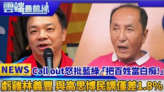 Call out虧雞福來爹: 藍綠「把百姓當白痴!」 林義豐與高思博民調僅差1.8%｜雲端最前線 EP424精華