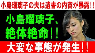 小島瑠璃子の夫は遺書の内容が暴露!! 小島瑠璃子、 絶体絶命!! 大変な事態が発生!!