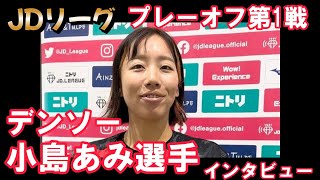 小島あみ選手インタビュー　デンソーブライトペガサス　JDリーグプレーオフ SGH戦