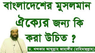 বাংলাদেশের মুসলমান ঐক্যের জন্য কি করা উচিত ? - Dr Khandaker Abdullah Jahangir