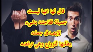 #قصة فتاة مسكينة كانت ليست جميلة فتقدم للزواج بها من كان يسخر منها ويعيرها ولكن ففاجئته بشيء لايصدق