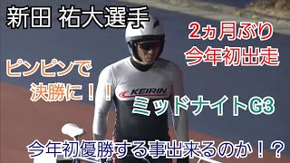 【競輪】2ヵ月ぶりに新田祐大選手が出走！！今年初のレース初優勝する事は出来るのか！？