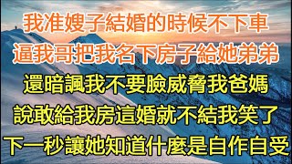 我准嫂子結婚的時候不下車，逼我哥把我名下房子給她弟弟，還暗諷我不要臉威脅我爸媽，說敢給我房這婚就不結我笑了，下一秒讓她知道什麼是自作自受#一口气看完 #小说#故事#愛情#婚姻#感情 #情感 #家庭