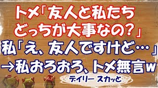 【スカッとする話 嫁姑】いい話w トメ「友人と私たち、どっちが大事なの？」私「え、友人ですけど…」→私おろおろ、トメ無言www【デイリー スカッと】