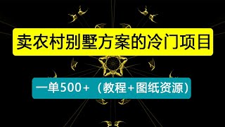 卖农村别墅方案的冷门项目最新2.0玩法 一单500+日入1000+（教程+图纸资源）