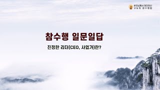 참수행 일문일답_058. 진정한 리더(CEO, 사업가)란? [부처님께서 정진하신  고도의 참수행법]