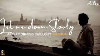 Let Me Down Slowly Mashup|Aftermorning Chillout | Sad Mashup