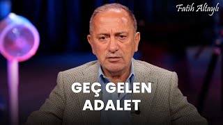 Fatih Altaylı yorumluyor: Geç gelen adalet