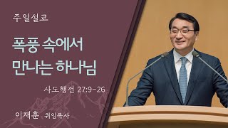 [일요주일 1부예배] 폭풍 속에서 만나는 하나님 (사도행전 27:9-26)│이재훈 위임목사│2024.11.17 (일)