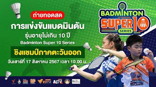 การแข่งขันแบดมินตันรุ่นอายุไม่เกิน 10 ปี | Badminton Super 10 Series | 17 ส.ค. 67