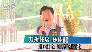 力拚住房 林佳龍推17社宅 加碼重建國宅