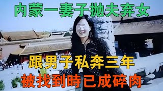 內蒙一妻子拋夫棄女，跟男子私奔三年，被找到時已成碎肉 【謎案鑫說】