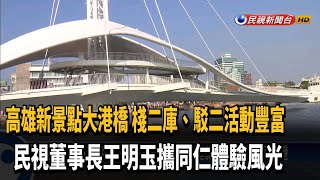 漫步大港橋！ 民視董事長南下體驗高雄風光－民視新聞