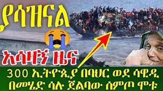 አሳዛኝ ዜና •ኢናሊላሂ ወኢና ኢለይሂ ራጂኡን 300 ኢትዮጲያ በባህር ወደ ሳዊዲ በመሄድ ሳሉ ጀልባው ሰምጦ ህይታቸው ማለፉ ታወቀ