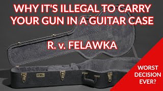 Why it's illegal to carry your gun in a guitar case, and how R. v. Felawka screwed up the law