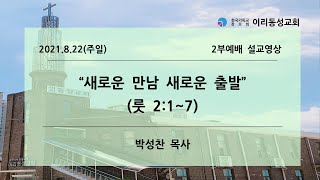 [이리동성교회] 2021.8.22(주일) 주일설교 ｜ 새로운 만남 새로운 출발 (룻 2:1~7)