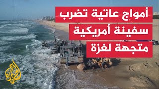 أمواج عاتية تضرب بعثة المساعدات البحرية الأمريكية في غزة